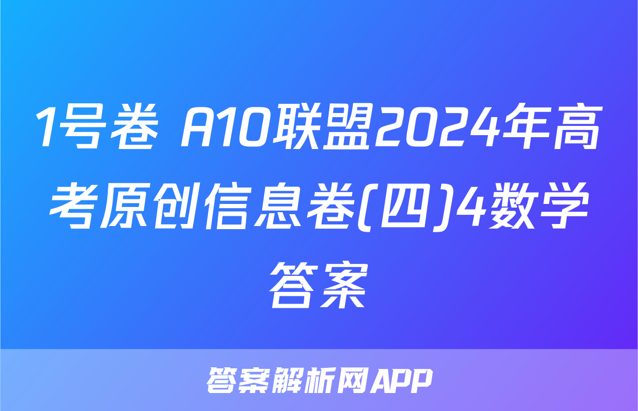 1号卷 A10联盟2024年高考原创信息卷(四)4数学答案
