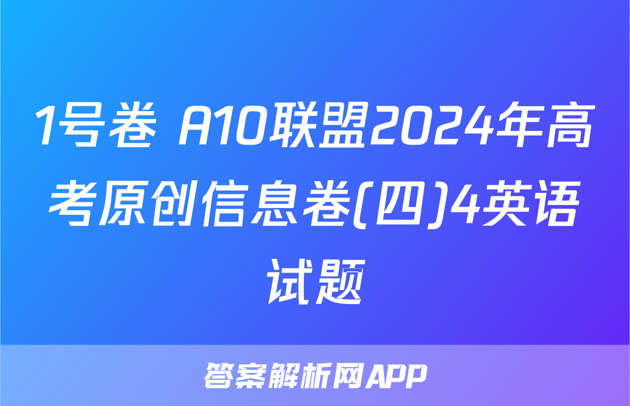 1号卷 A10联盟2024年高考原创信息卷(四)4英语试题