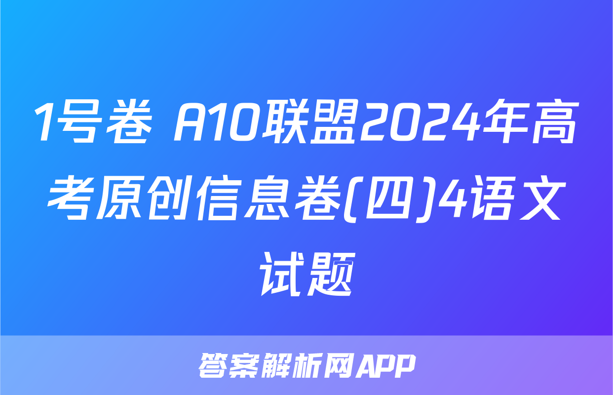 1号卷 A10联盟2024年高考原创信息卷(四)4语文试题