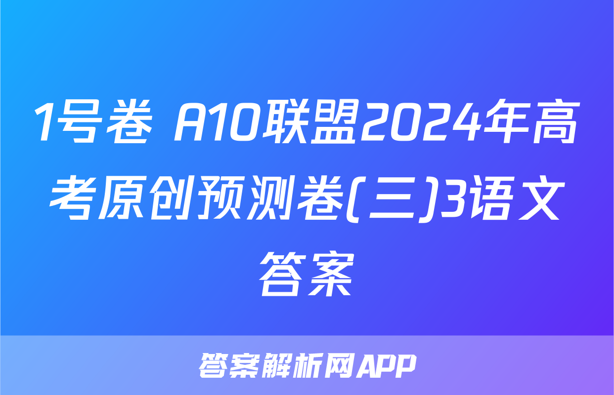 1号卷 A10联盟2024年高考原创预测卷(三)3语文答案