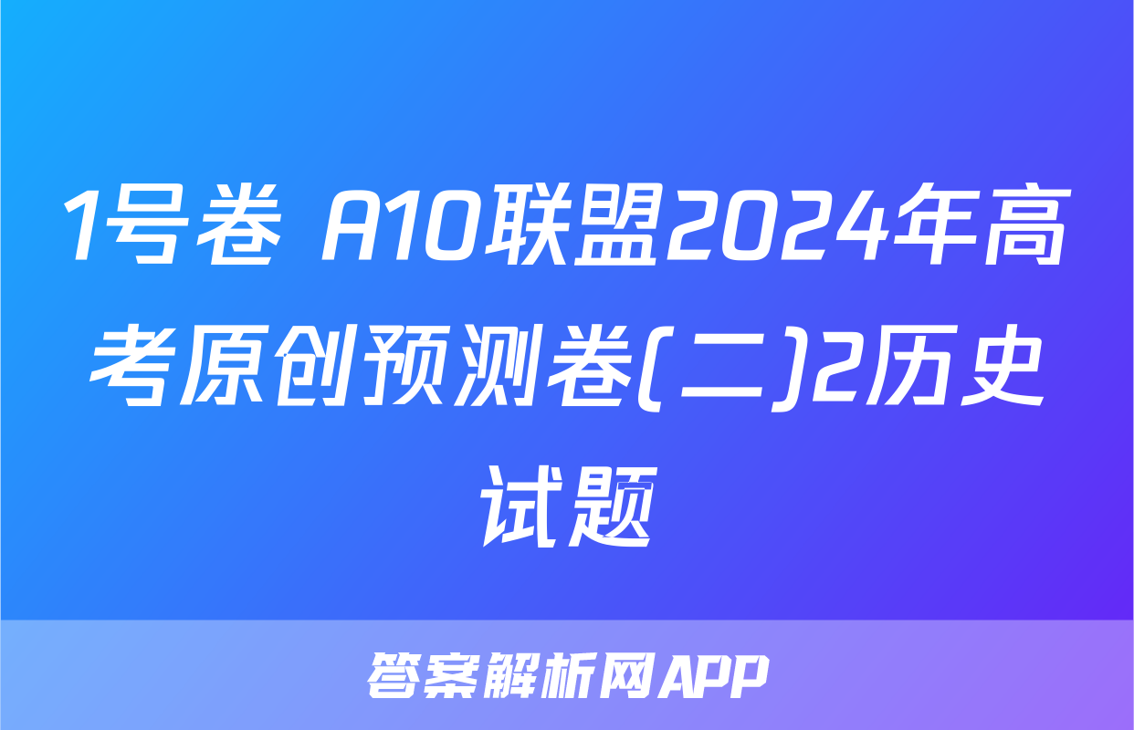 1号卷 A10联盟2024年高考原创预测卷(二)2历史试题