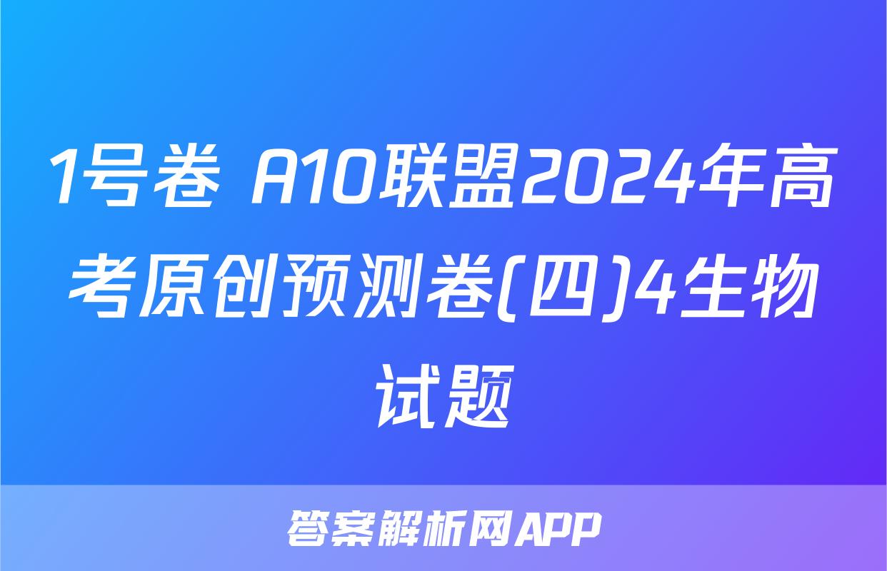 1号卷 A10联盟2024年高考原创预测卷(四)4生物试题