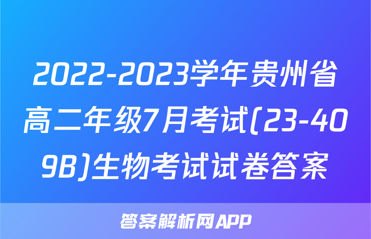 2022-2023学年贵州省高二年级7月考试(23-409B)生物考试试卷答案