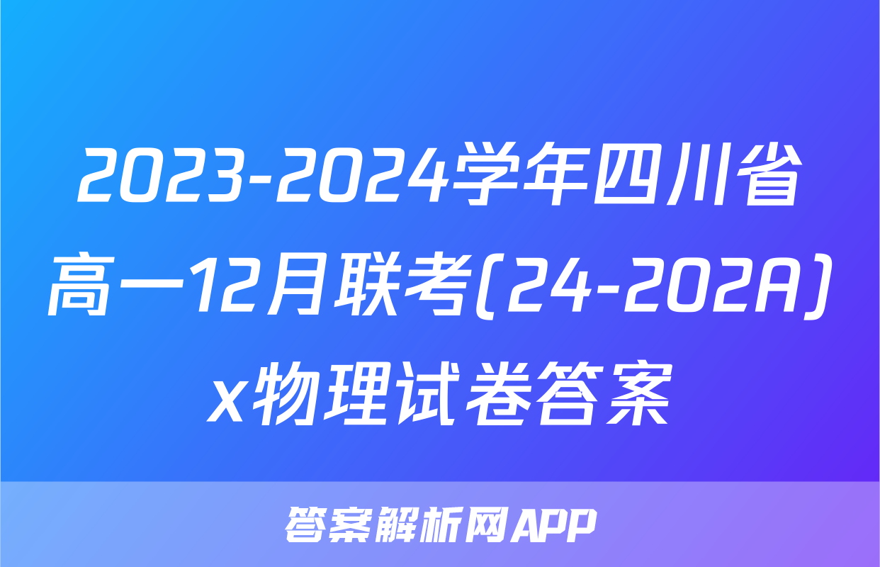 2023-2024学年四川省高一12月联考(24-202A)x物理试卷答案