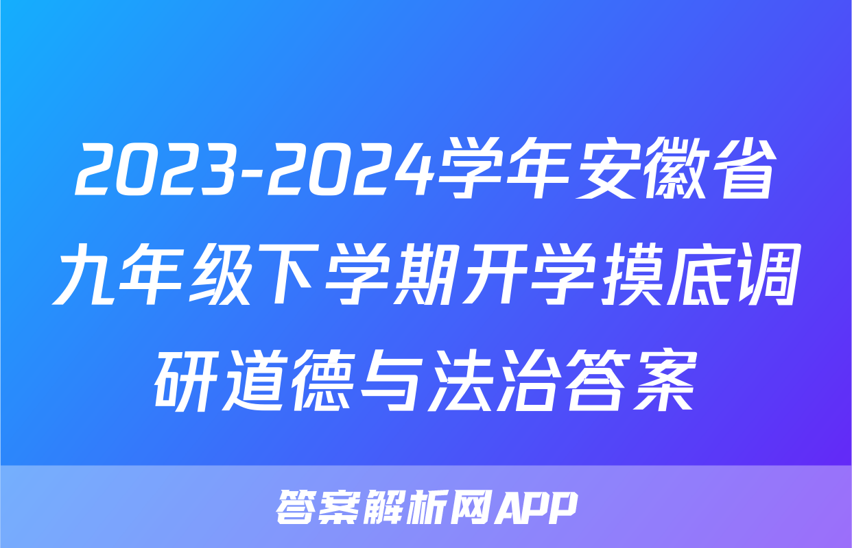 2023-2024学年安徽省九年级下学期开学摸底调研道德与法治答案