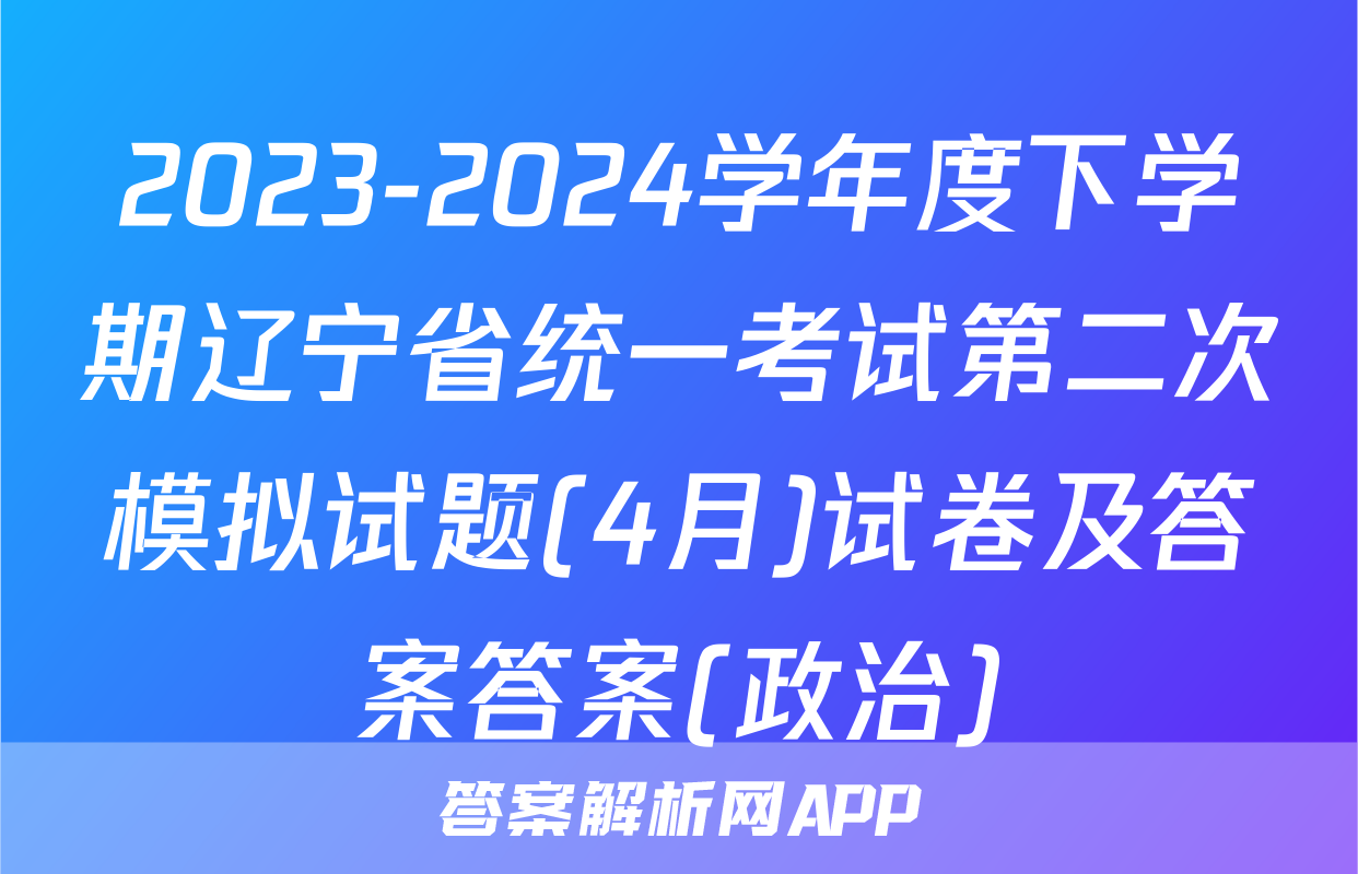 2023-2024学年度下学期辽宁省统一考试第二次模拟试题(4月)试卷及答案答案(政治)