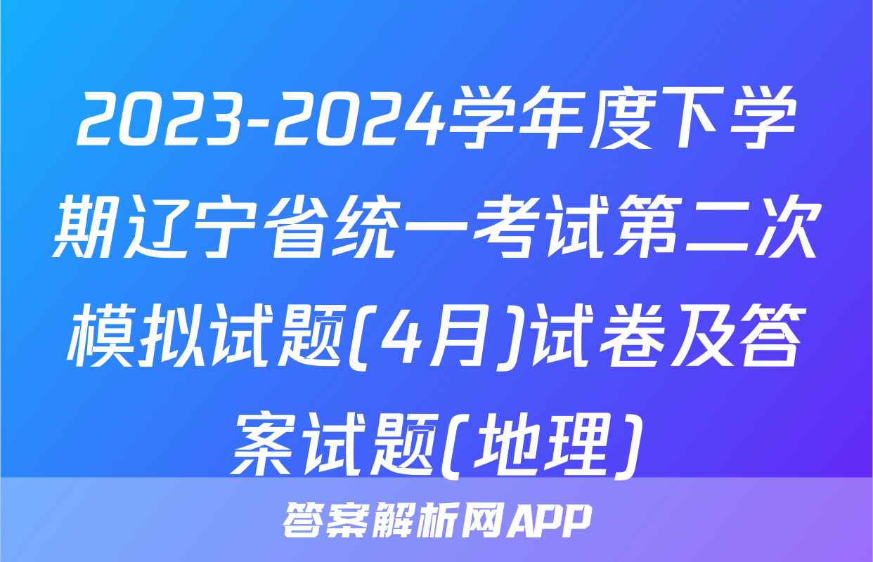 2023-2024学年度下学期辽宁省统一考试第二次模拟试题(4月)试卷及答案试题(地理)