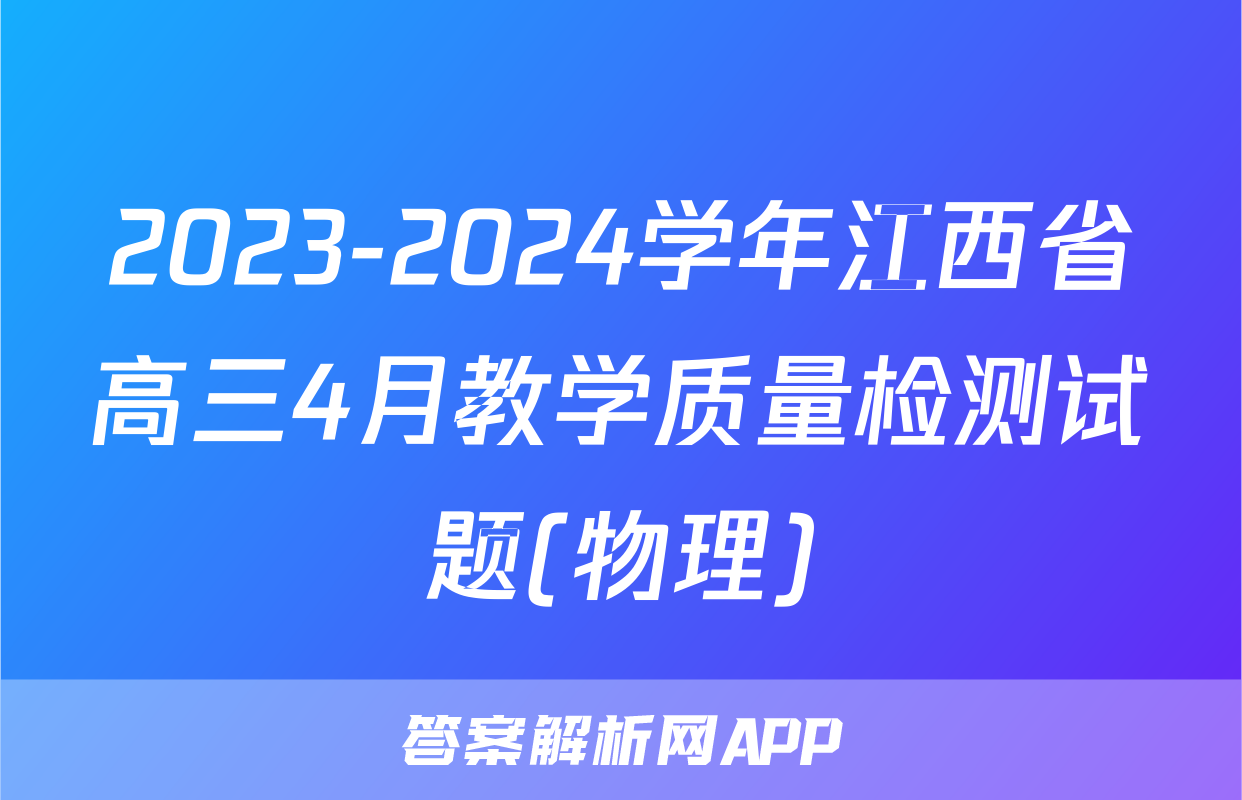 2023-2024学年江西省高三4月教学质量检测试题(物理)