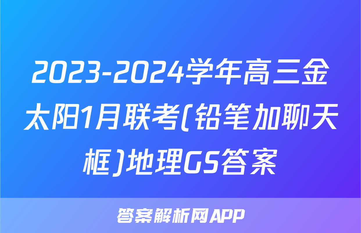 2023-2024学年高三金太阳1月联考(铅笔加聊天框)地理GS答案