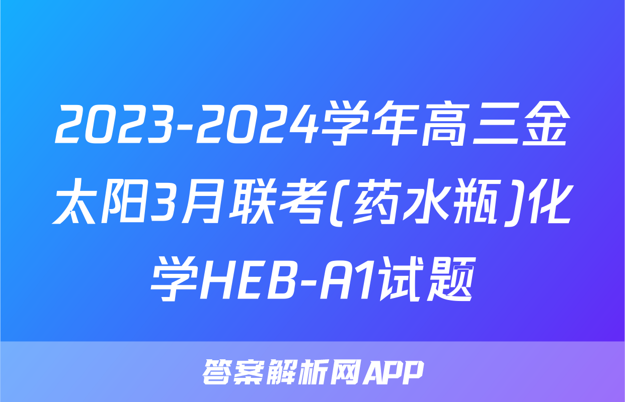 2023-2024学年高三金太阳3月联考(药水瓶)化学HEB-A1试题