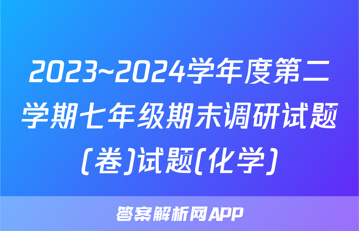 2023~2024学年度第二学期七年级期末调研试题(卷)试题(化学)