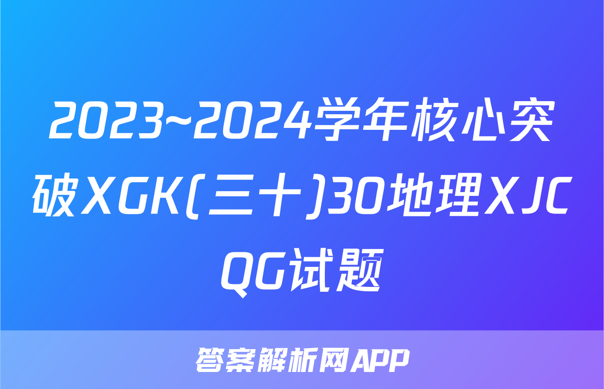 2023~2024学年核心突破XGK(三十)30地理XJCQG试题