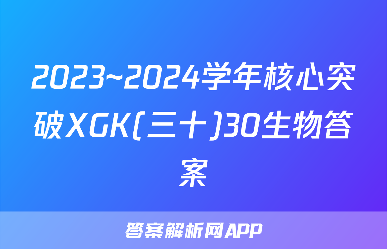 2023~2024学年核心突破XGK(三十)30生物答案