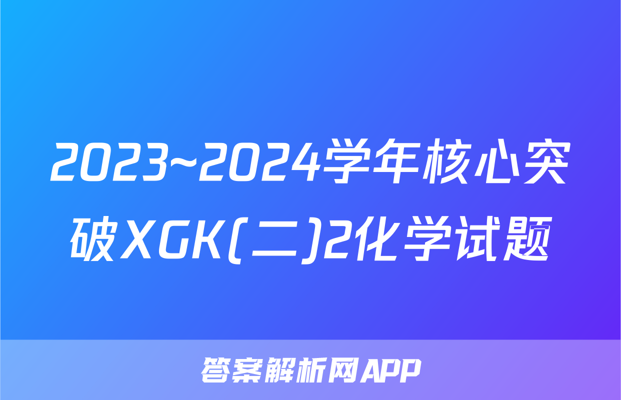 2023~2024学年核心突破XGK(二)2化学试题