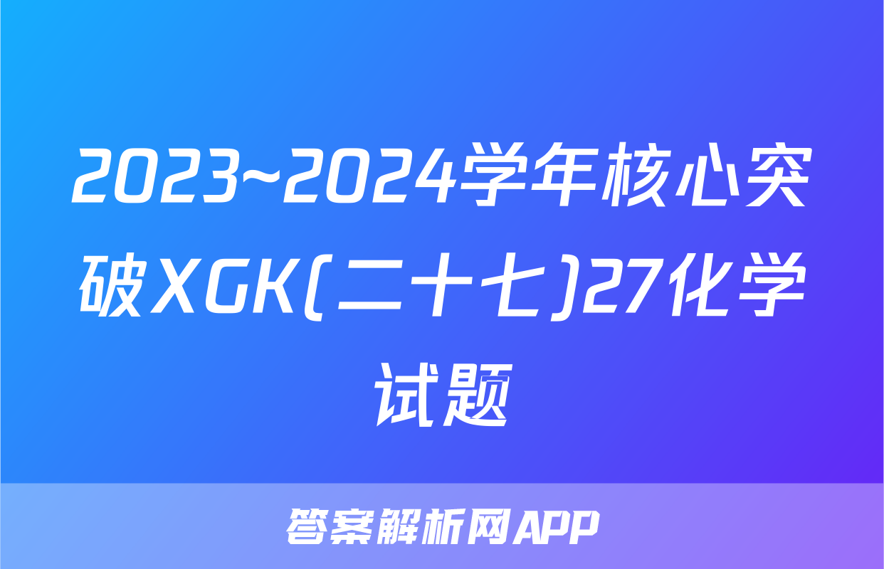 2023~2024学年核心突破XGK(二十七)27化学试题