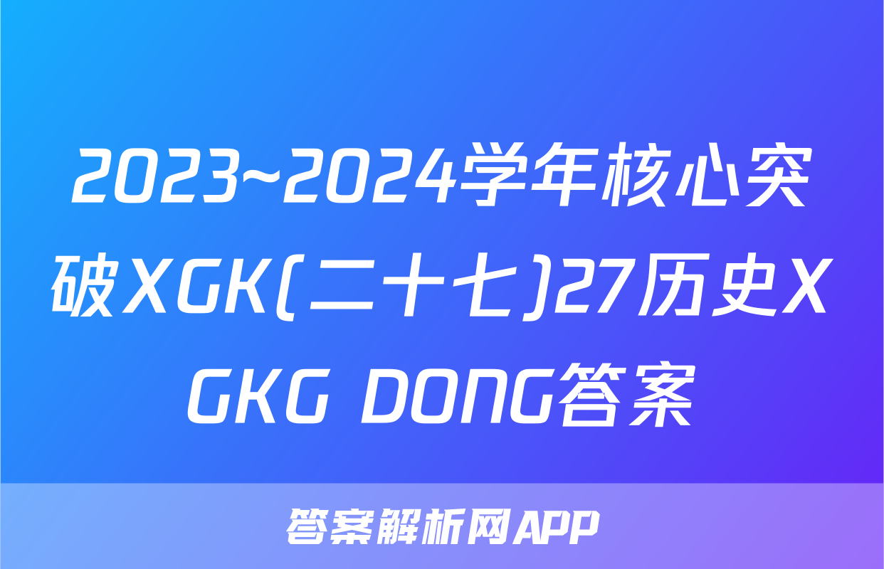 2023~2024学年核心突破XGK(二十七)27历史XGKG DONG答案