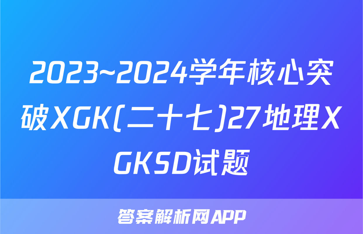 2023~2024学年核心突破XGK(二十七)27地理XGKSD试题