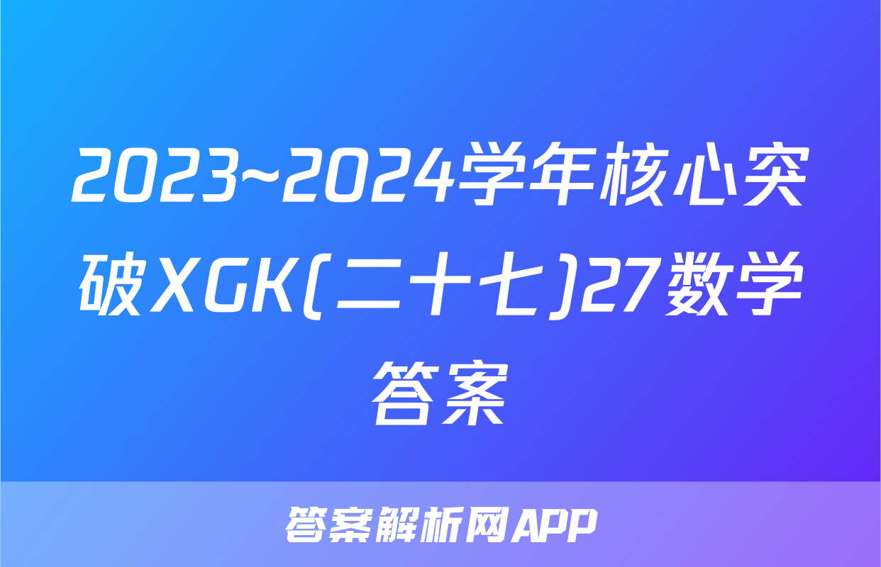 2023~2024学年核心突破XGK(二十七)27数学答案