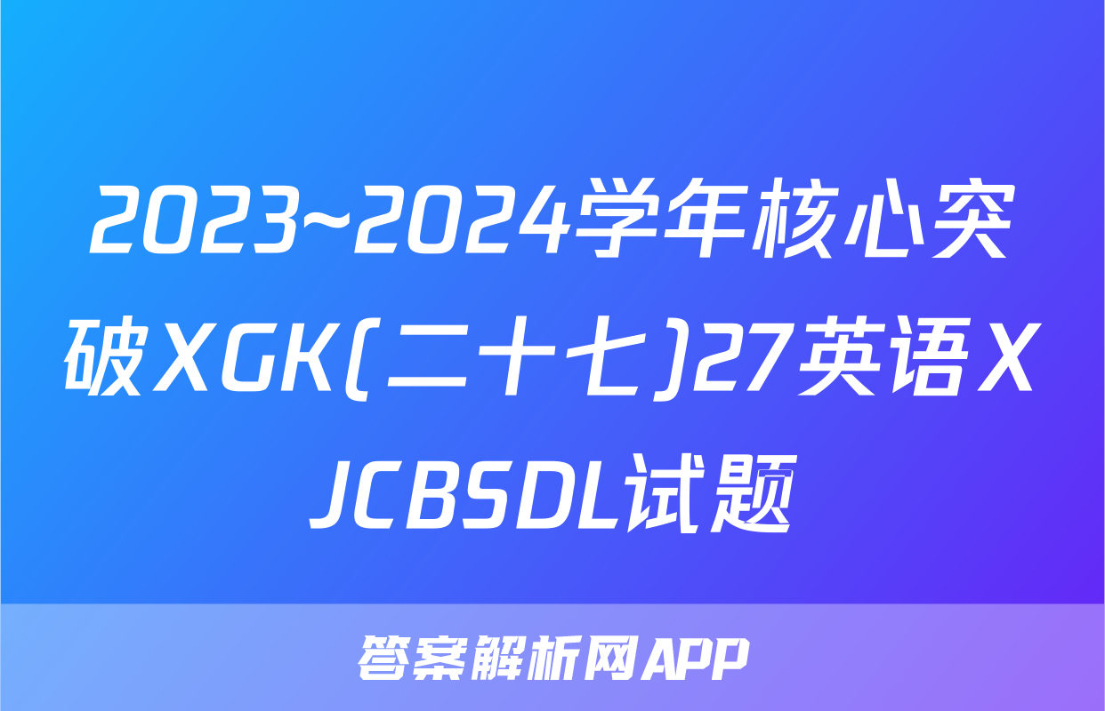 2023~2024学年核心突破XGK(二十七)27英语XJCBSDL试题