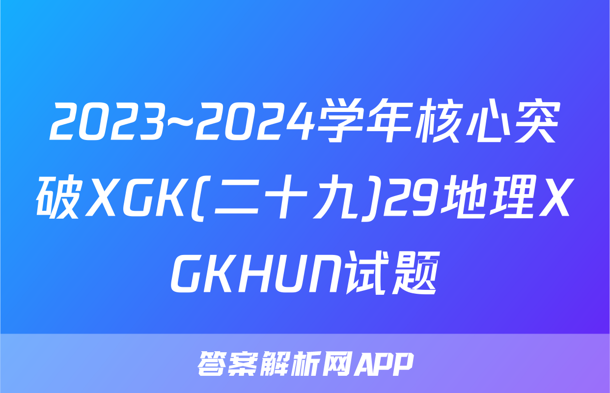 2023~2024学年核心突破XGK(二十九)29地理XGKHUN试题