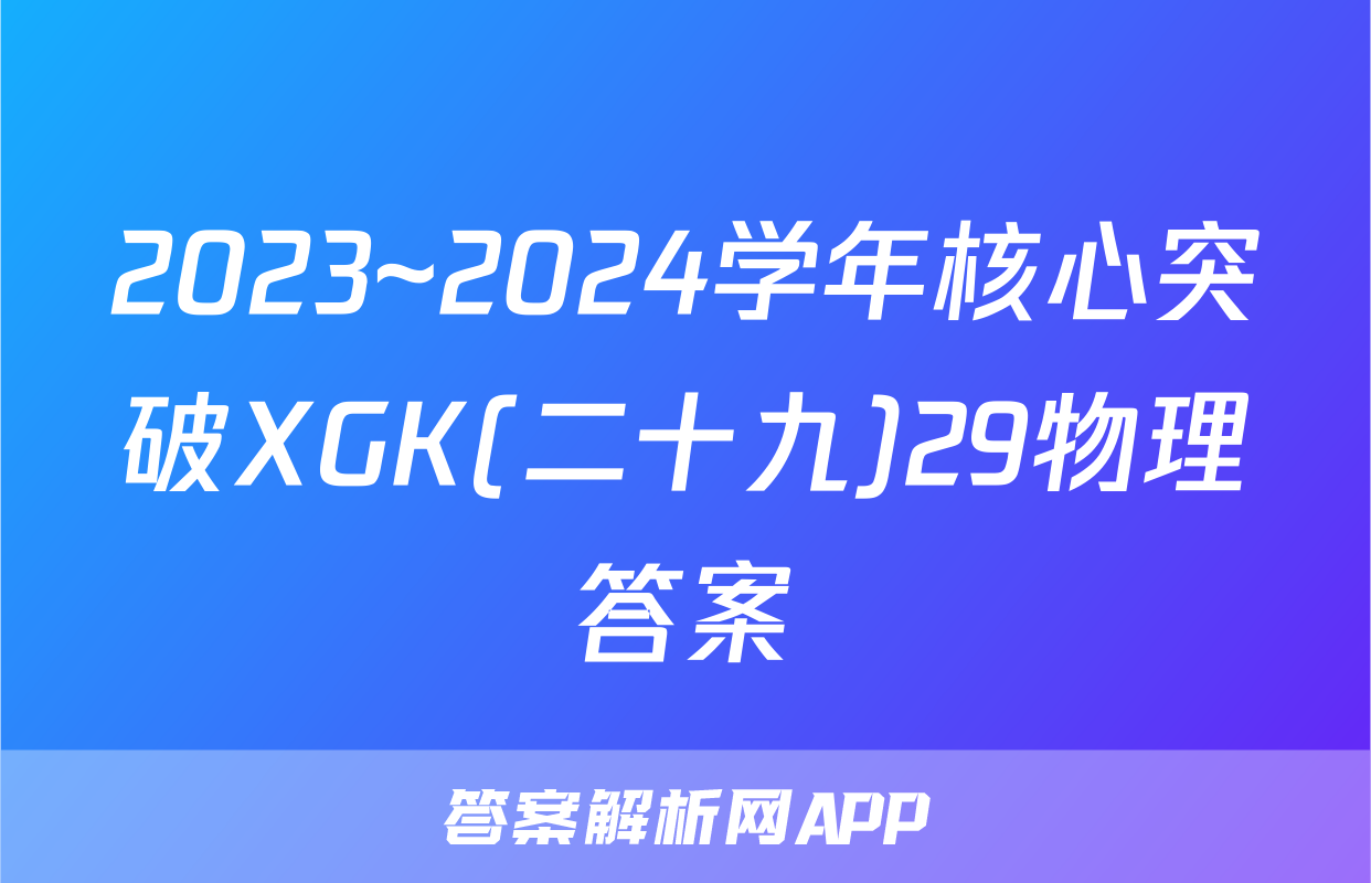 2023~2024学年核心突破XGK(二十九)29物理答案