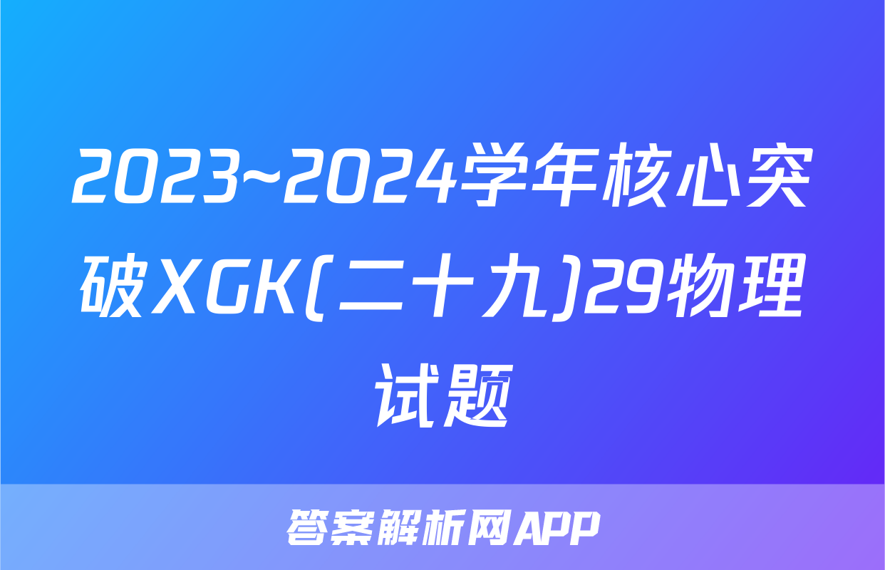 2023~2024学年核心突破XGK(二十九)29物理试题
