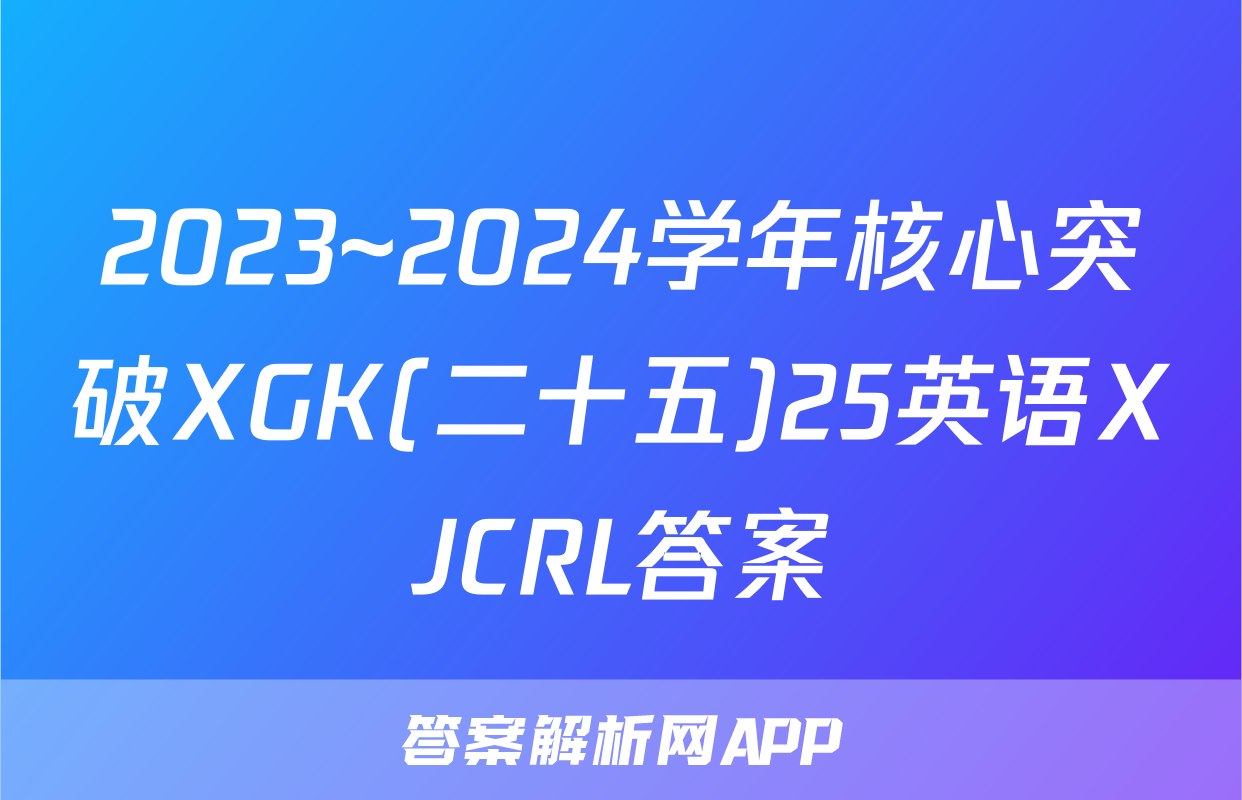 2023~2024学年核心突破XGK(二十五)25英语XJCRL答案