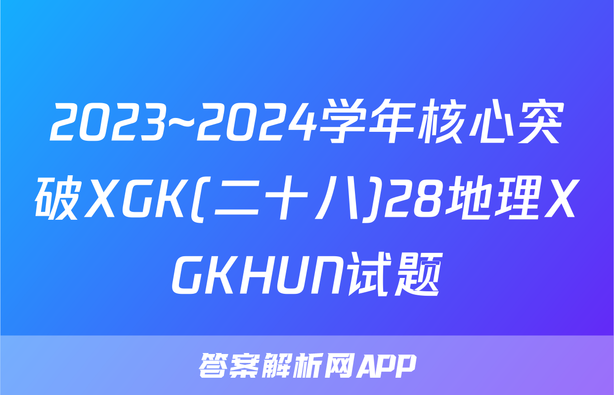 2023~2024学年核心突破XGK(二十八)28地理XGKHUN试题