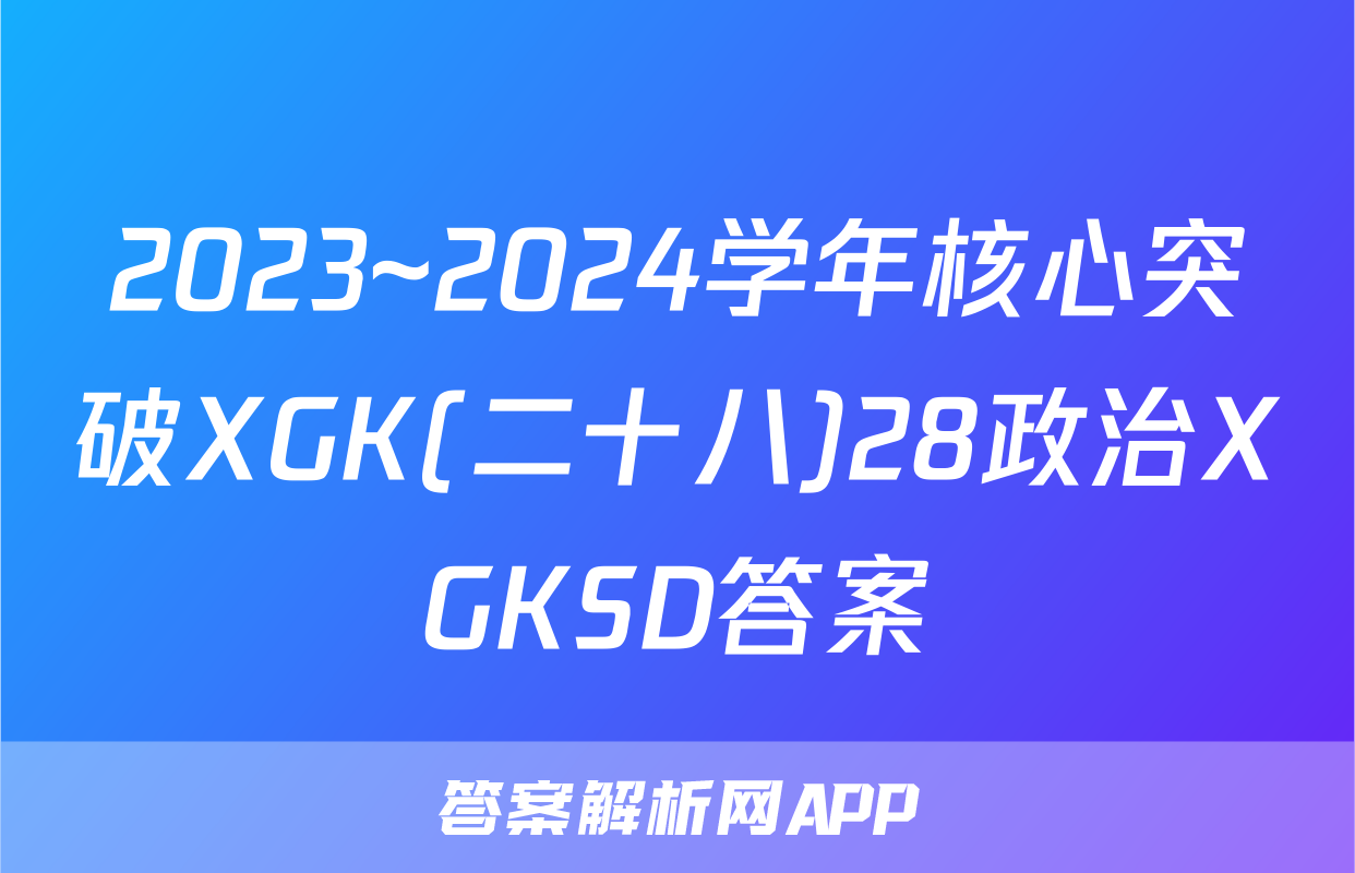 2023~2024学年核心突破XGK(二十八)28政治XGKSD答案