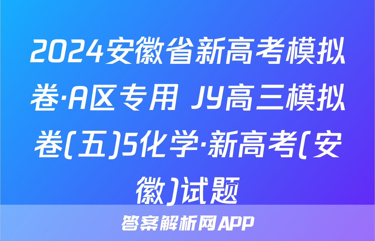 2024安徽省新高考模拟卷·A区专用 JY高三模拟卷(五)5化学·新高考(安徽)试题