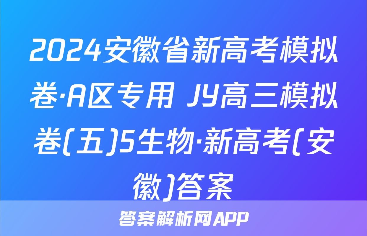 2024安徽省新高考模拟卷·A区专用 JY高三模拟卷(五)5生物·新高考(安徽)答案