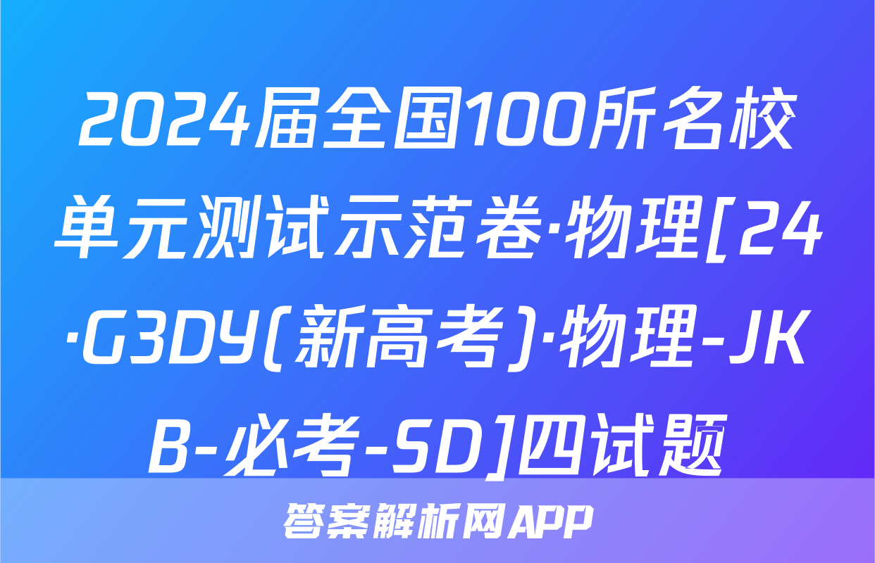 2024届全国100所名校单元测试示范卷·物理[24·G3DY(新高考)·物理-JKB-必考-SD]四试题