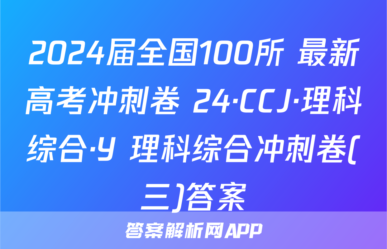 2024届全国100所 最新高考冲刺卷 24·CCJ·理科综合·Y 理科综合冲刺卷(三)答案