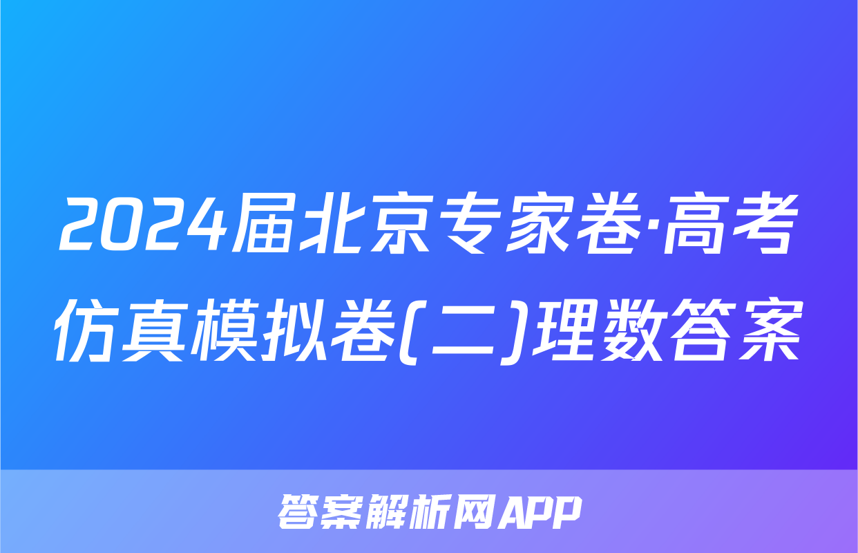 2024届北京专家卷·高考仿真模拟卷(二)理数答案