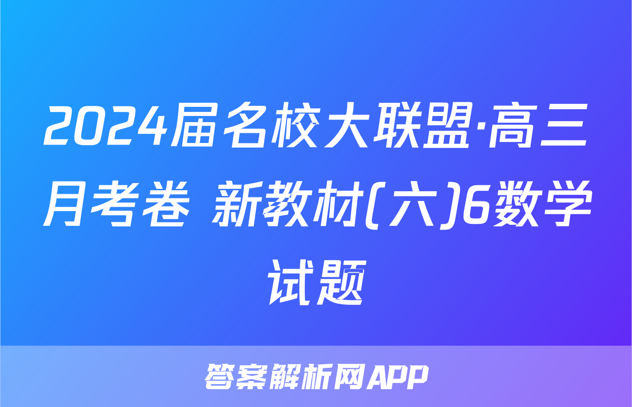 2024届名校大联盟·高三月考卷 新教材(六)6数学试题