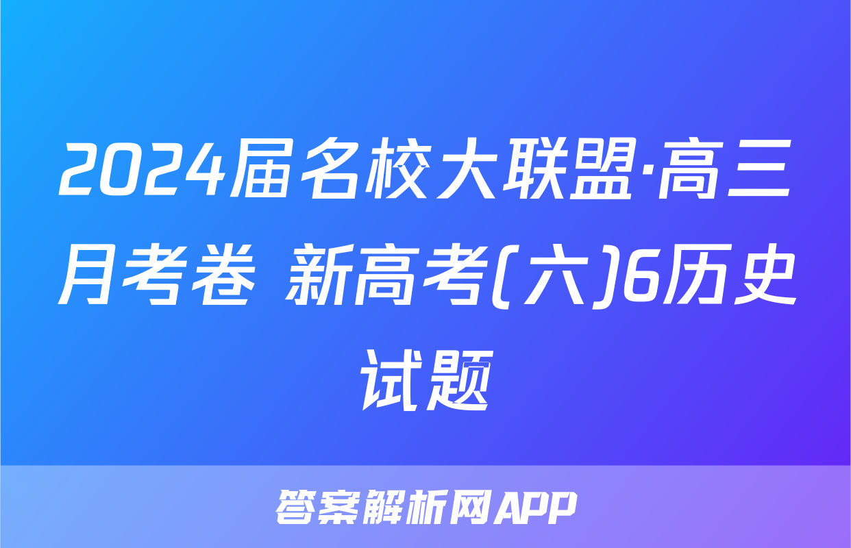 2024届名校大联盟·高三月考卷 新高考(六)6历史试题