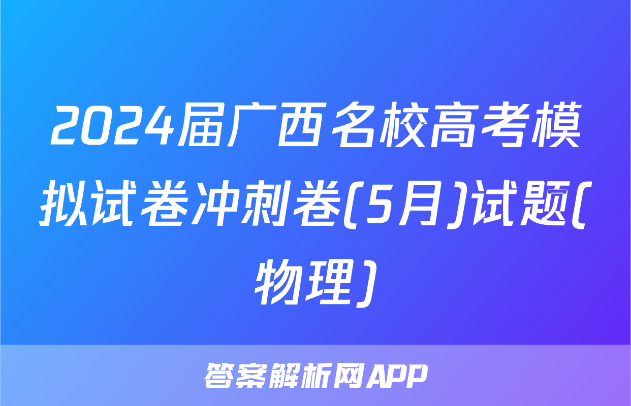 2024届广西名校高考模拟试卷冲刺卷(5月)试题(物理)