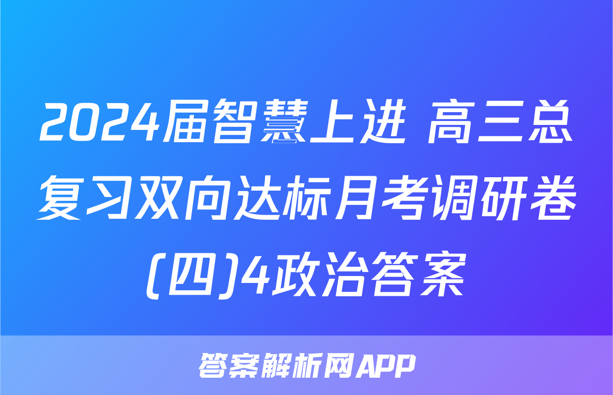 2024届智慧上进 高三总复习双向达标月考调研卷(四)4政治答案