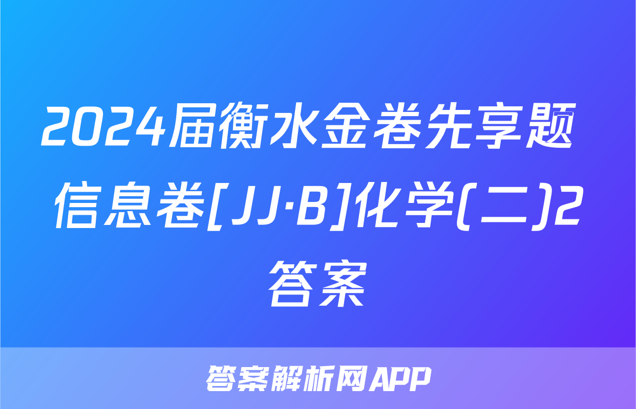2024届衡水金卷先享题 信息卷[JJ·B]化学(二)2答案