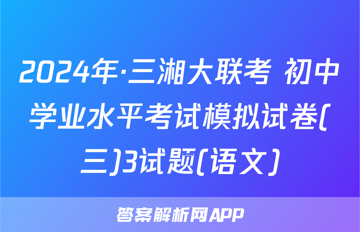 2024年·三湘大联考 初中学业水平考试模拟试卷(三)3试题(语文)