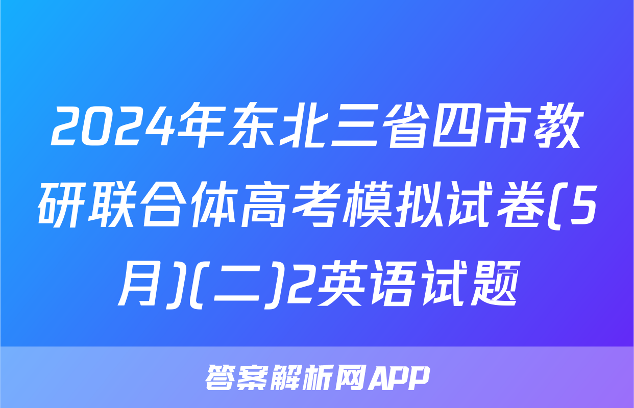 2024年东北三省四市教研联合体高考模拟试卷(5月)(二)2英语试题