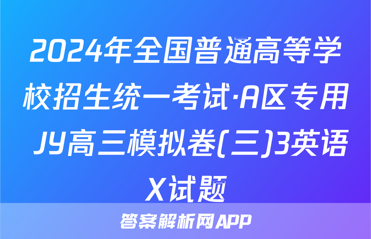 2024年全国普通高等学校招生统一考试·A区专用 JY高三模拟卷(三)3英语X试题