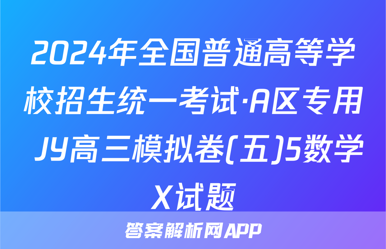2024年全国普通高等学校招生统一考试·A区专用 JY高三模拟卷(五)5数学X试题