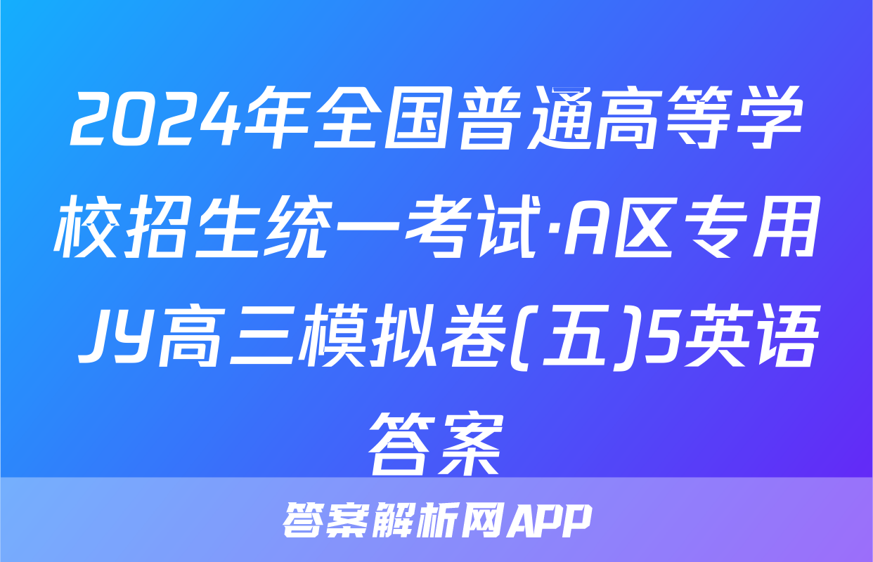 2024年全国普通高等学校招生统一考试·A区专用 JY高三模拟卷(五)5英语答案