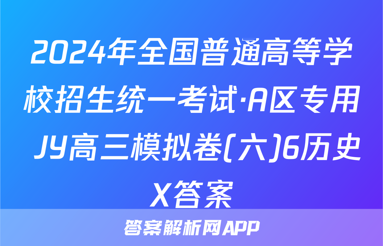 2024年全国普通高等学校招生统一考试·A区专用 JY高三模拟卷(六)6历史X答案