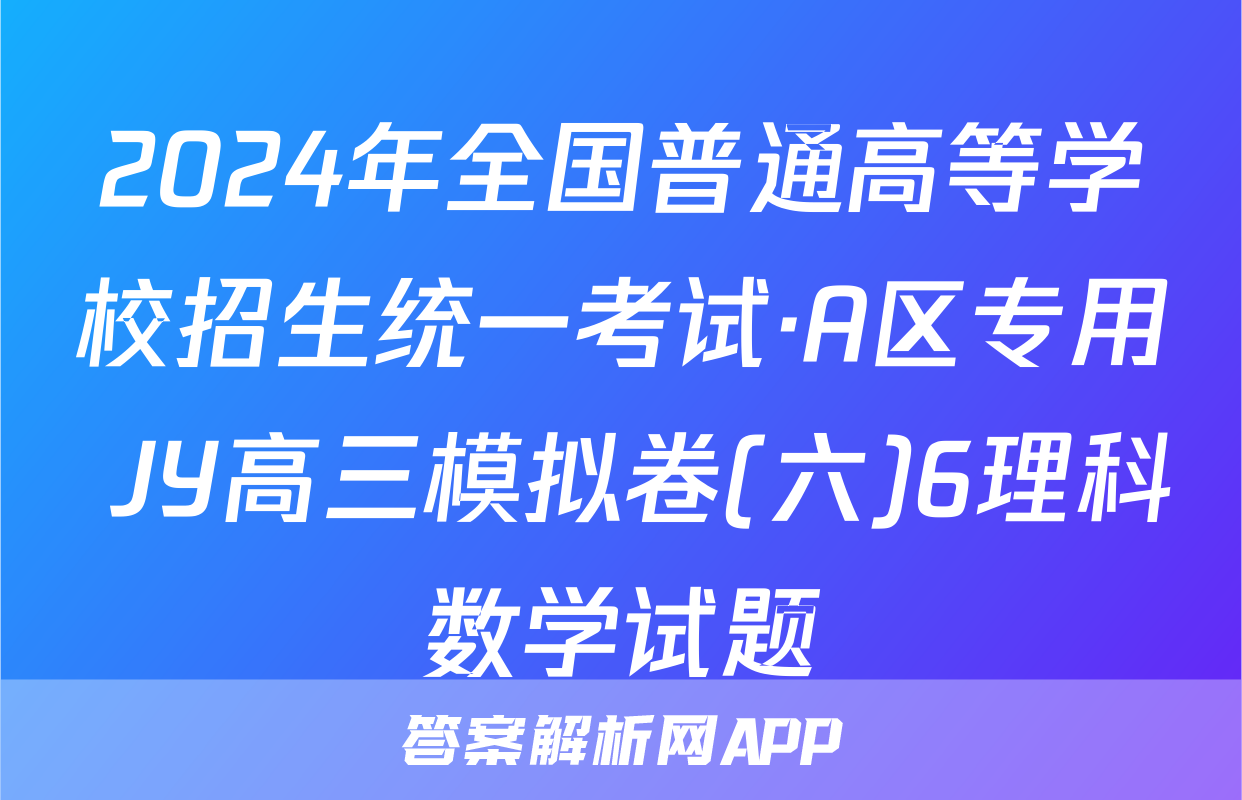 2024年全国普通高等学校招生统一考试·A区专用 JY高三模拟卷(六)6理科数学试题