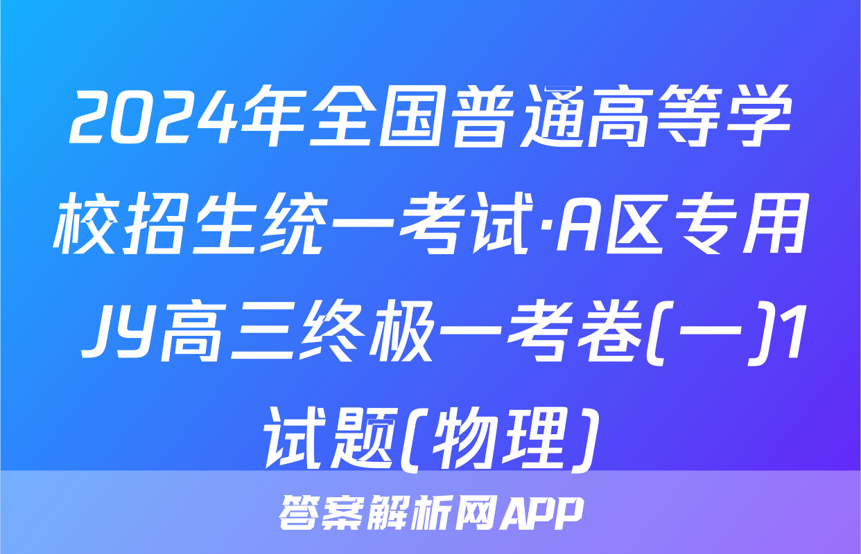 2024年全国普通高等学校招生统一考试·A区专用 JY高三终极一考卷(一)1试题(物理)