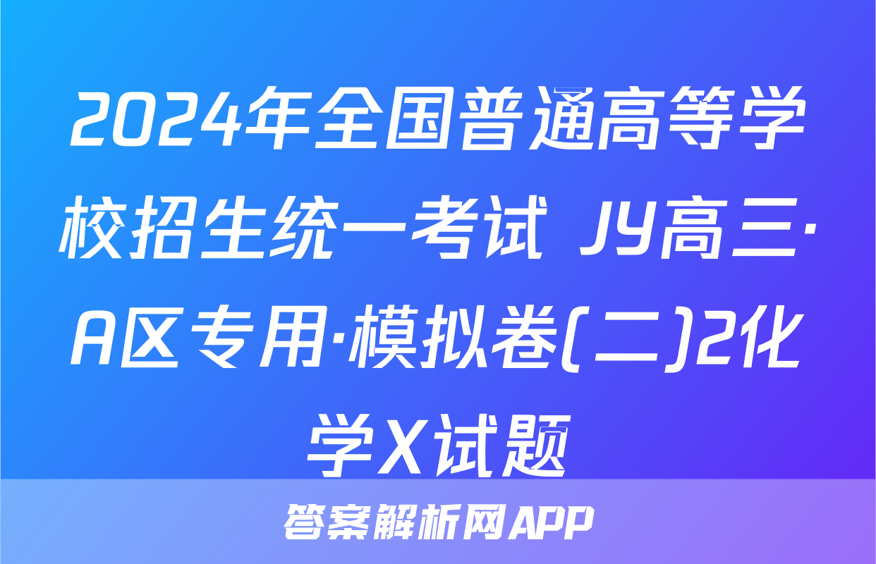 2024年全国普通高等学校招生统一考试 JY高三·A区专用·模拟卷(二)2化学X试题