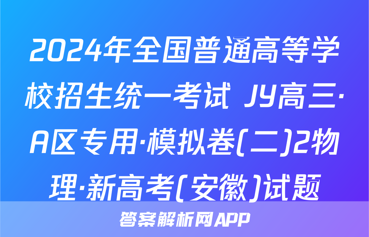 2024年全国普通高等学校招生统一考试 JY高三·A区专用·模拟卷(二)2物理·新高考(安徽)试题