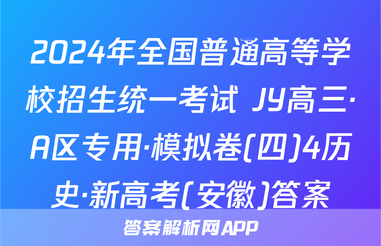 2024年全国普通高等学校招生统一考试 JY高三·A区专用·模拟卷(四)4历史·新高考(安徽)答案